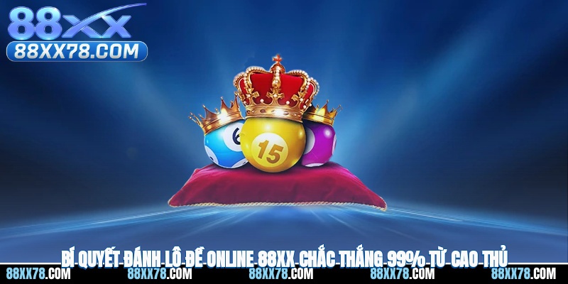Bí Quyết Đánh Lô Đề Online 88XX Chắc Thắng 99% Từ Cao Thủ